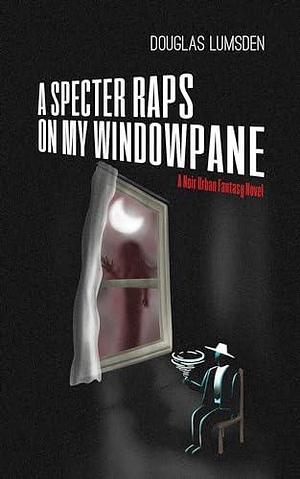 A Specter Raps on My Windowpane: A Noir Urban Fantasy Novel by Douglas Lumsden, Douglas Lumsden