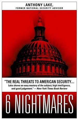 6 Nightmares: Real Threats in a Dangerous World and how America Can Meet Them by Anthony Lake