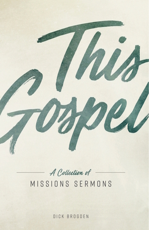 This Gospel: A Collection of Missions Sermons by Dick Brogden