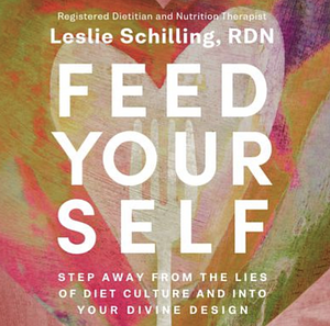 Feed Yourself: Step Away from the Lies of Diet Culture and Into Your Divine Design by Leslie Schilling