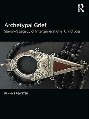 Archetypal Grief: Slavery's Legacy of Intergenerational Child Loss by Fanny Brewster