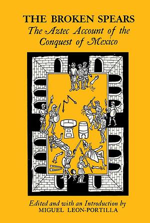 The Broken Spears: Aztec Account of the Conquest of Mexico by lysander-kemp-edited-and-with-an-introduction-by-miguel-leon-portilla, lysander-kemp-edited-and-with-an-introduction-by-miguel-leon-portilla