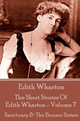 The Short Stories Of Edith Wharton - Volume VII: Sanctuary & The Bunner Sisters by Edith Wharton