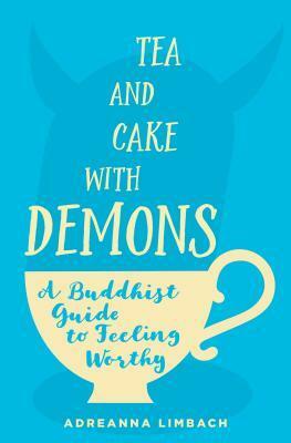 Tea and Cake with Demons: A Buddhist Guide to Feeling Worthy by Adreanna Limbach