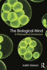 The Biological Mind: A Philosophical Introduction by Justin Garson