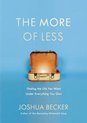 The More of Less: Finding the Life You Want Under Everything You Own by Joshua Becker