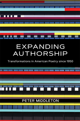 Expanding Authorship: Transformations in American Poetry Since 1950 by Peter Middleton