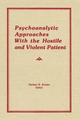 Psychoanalytic Approaches With the Hostile and Violent Patient by Herbert S. Strean