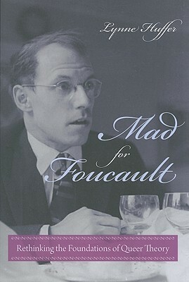 Mad for Foucault: Rethinking the Foundations of Queer Theory by Lynne Huffer