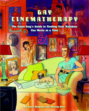 Gay Cinematherapy: The Queer Guy's Guide to Finding Your Rainbow One Movie at a Time by Beverly West, Jason Bergund