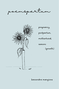 poemspartum: pregnancy, postpartum, motherhood, seasons (growth)  by Kassondra Mangione