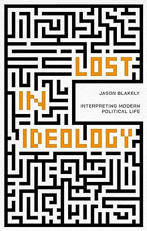 Lost in Ideology: Interpreting Modern Political Life by Jason Blakely
