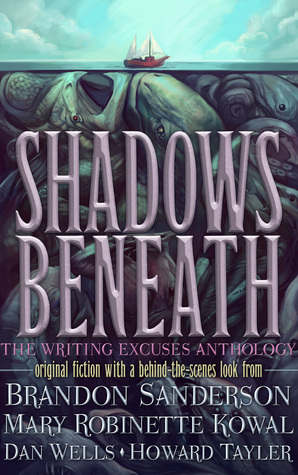 Shadows Beneath: The Writing Excuses Anthology by Howard Tayler, Dan Wells, Brandon Sanderson, Mary Robinette Kowal