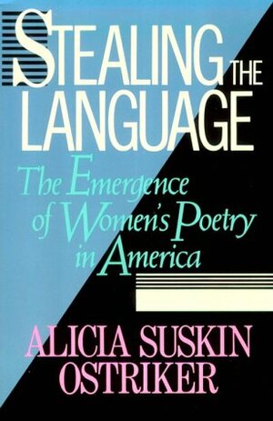 Stealing the Language: The Emergence of Women's Poetry in America by Alicia Suskin Ostriker