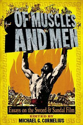 Of Muscles and Men: Essays on the Sword and Sandal Film by Michael G. Cornelius