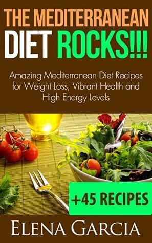 Mediterranean Diet ROCKS!!! Amazing Mediterranean Diet Recipes for Weight Loss, Vibrant Health and High Energy Levels (Mediterranean Lifestyle, Mediterranean Recipes Book 1) by Elena García