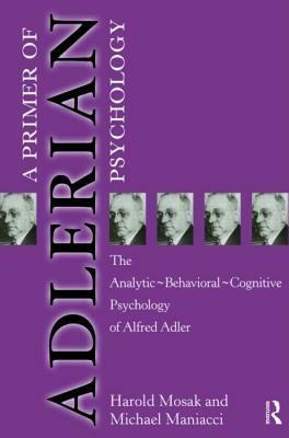 Primer of Adlerian Psychology: The Analytic - Behavioural - Cognitive Psychology of Alfred Adler by Harold H. Mosak, Michael P. Maniacci