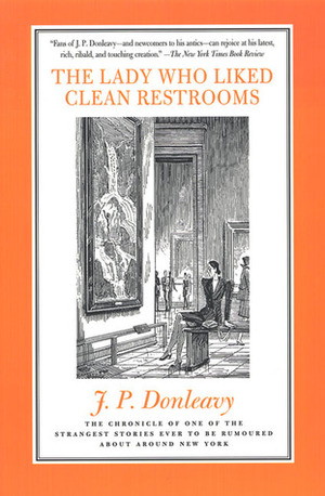 The Lady Who Liked Clean Restrooms: The Chronicle Of One Of The Strangest Stories Ever To Be Rumoured About Around New York by J.P. Donleavy, Elliott Banfield