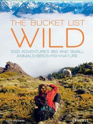 The Bucket List: Wildlife: 1,000 Beautiful Places to See Animals, Birds, and Fish by Kath Stathers
