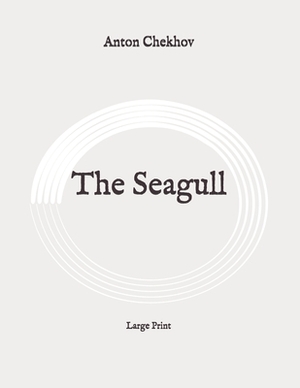 The Seagull: Large Print by Anton Chekhov