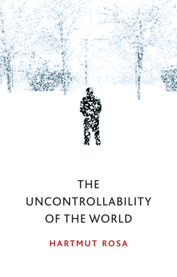 The Uncontrollability of the World by Hartmut Rosa