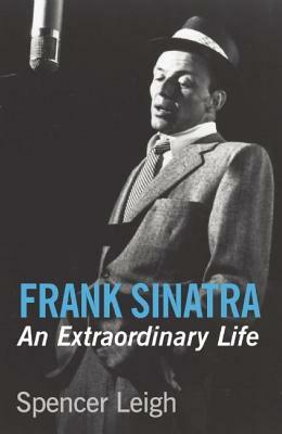 Frank Sinatra: An Extraordinary Life by Spencer Leigh