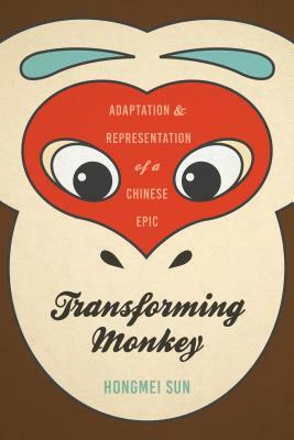 Transforming Monkey: Adaptation and Representation of a Chinese Epic by Hongmei Sun