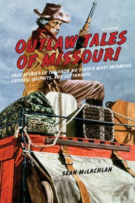 Outlaw Tales of Missouri: True Stories of the Show Me State's Most Infamous Crooks, Culprits, and Cutthroats by Sean McLachlan