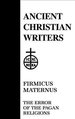 Firmicus Maternus: The Error of the Pagan Religions by Firmicus Maternus, Thomas C. Lawler, Walter J. Burghardt