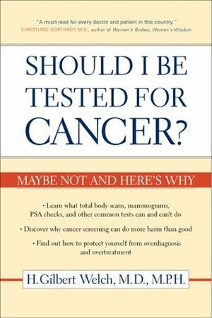 Should I Be Tested for Cancer?: Maybe Not and Here's Why by H. Gilbert Welch