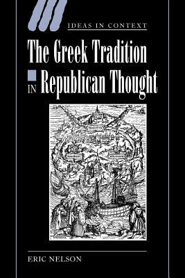 The Greek Tradition in Republican Thought by Nelson Eric, Eric Nelson