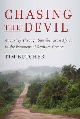 Chasing the Devil: A Journey Through Sub-Saharan Africa in the Footsteps of Graham Greene by Tim Butcher