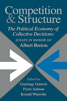 Competition and Structure: The Political Economy of Collective Decisions: Essays in Honor of Albert Breton by Gianluigi Galeotti, Ronald Wintrobe, Pierre Salmon