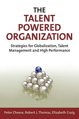 The Talent Powered Organization: Strategies for Globalization, Talent Management and High Performance by Peter Cheese, Robert J. Thomas, Elizabeth Craig