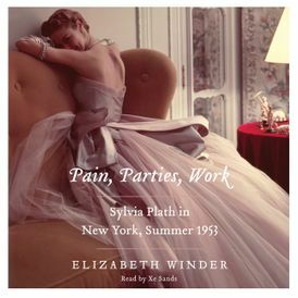 Pain, Parties, Work: Sylvia Plath in New York, Summer 1953 by Elizabeth Winder