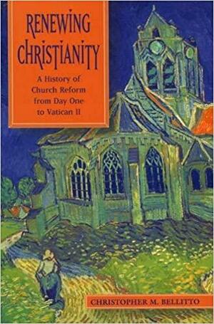 Renewing Christianity: A History of Church Reform from Day One to Vatican II by Christopher M. Bellitto