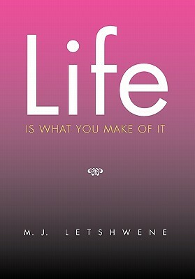 Life Is What You Make of It by M. J. Letshwene