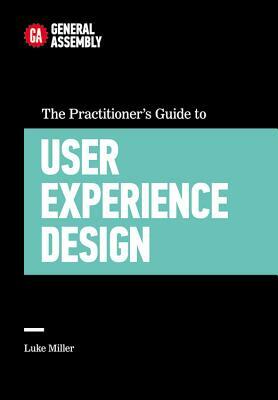 The Practitioner's Guide to User Experience Design by Luke Miller, General Assembly