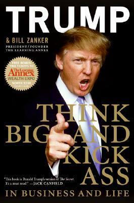 Think BIG and Kick Ass in Business and Life by Donald J. Trump, Bill Zanker