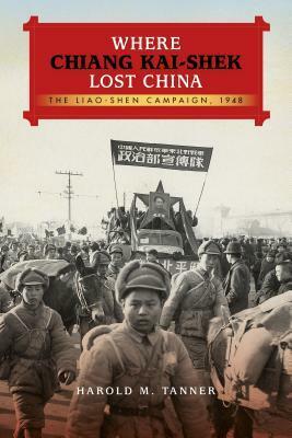 Where Chiang Kai-Shek Lost China: The Liao-Shen Campaign, 1948 by Harold M. Tanner