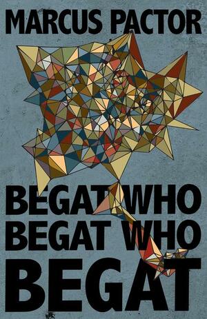 Begat Who Begat Who Begat by Marcus Pactor