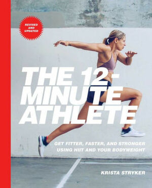 The 12 Minute Athlete: Get in the Best Shape of Your Life in 12 Minutes a Day by Krista Stryker