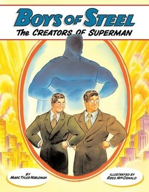Boys of Steel: The Creators of Superman by Marc Tyler Nobleman, Ross MacDonald
