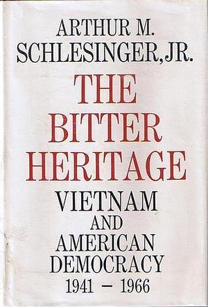 The Bitter Heritage: Vietnam & American Democracy, 1941-1966 by Arthur M. Schlesinger Jr., Arthur M. Schlesinger Jr.