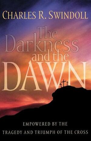 The Darkness and the Dawn: Empowered by the Tragedy and Triumph of the Cross by Charles R. Swindoll