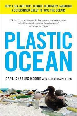 Plastic Ocean: How a Sea Captain's Chance Discovery Launched a Determined Quest to Save the Oce ANS by Charles Moore