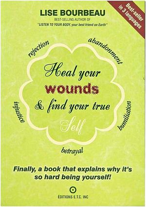 Heal Your Wounds & Find Your True Self: Finally, a Book That Explains Why It's So Hard Being Yourself! by Lise Bourbeau, Lise Bourbeau