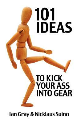 101 Ideas to Kick Your Ass Into Gear by Ian Gray, Nicklaus Suino