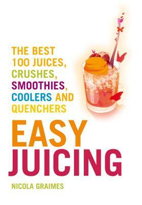 Easy Juicing: The Best 100 Juices, Crushes, Smoothies, Coolers and Quenchers by Nicola Graimes