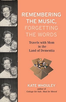 Remembering the Music, Forgetting the Words: Travels with Mom in the Land of Dementia by Kate Whouley